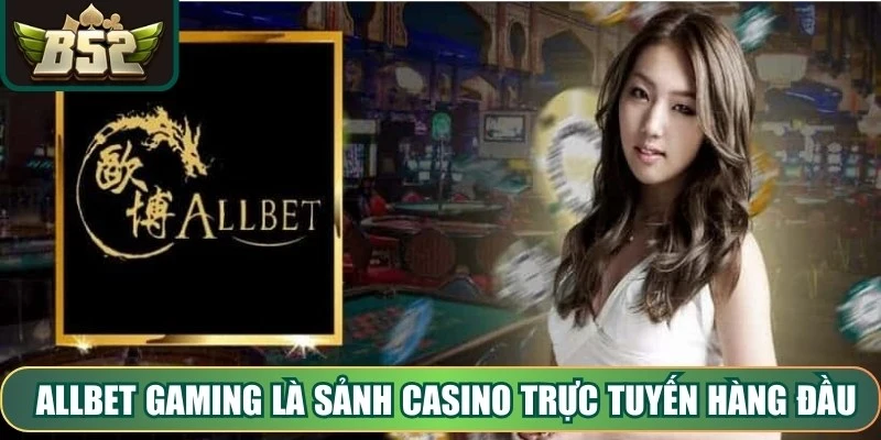 Allbet Gaming là sảnh casino trực tuyến hàng đầu trong hệ thống