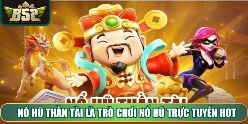 Nổ Hũ Thần Tài là trò chơi nổ hũ trực tuyến hot nổi bật 